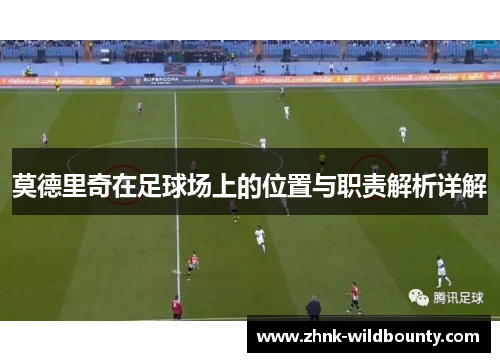 莫德里奇在足球场上的位置与职责解析详解 莫德里奇在足球场上的位置与职责解析详解