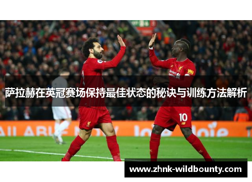 萨拉赫在英冠赛场保持最佳状态的秘诀与训练方法解析 萨拉赫在英冠赛场保持最佳状态的秘诀与训练方法解析