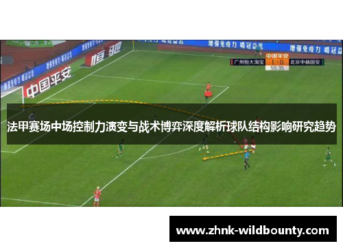 法甲赛场中场控制力演变与战术博弈深度解析球队结构影响研究趋势 法甲赛场中场控制力演变与战术博弈深度解析球队结构影响研究趋势