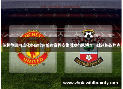 英超争四白热化冬窗收官前瞻赛程密集引发各队博弈与球迷热议焦点