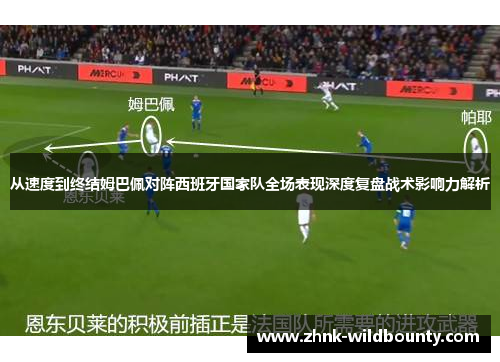 从速度到终结姆巴佩对阵西班牙国家队全场表现深度复盘战术影响力解析