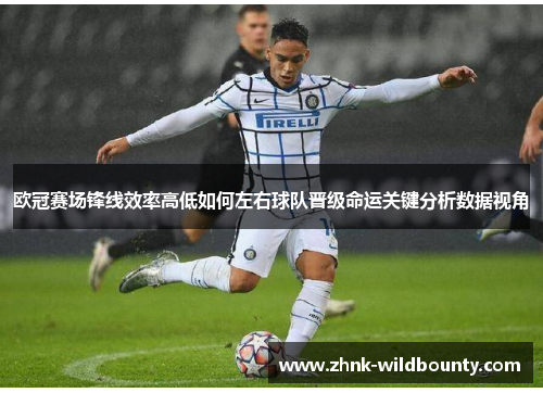欧冠赛场锋线效率高低如何左右球队晋级命运关键分析数据视角