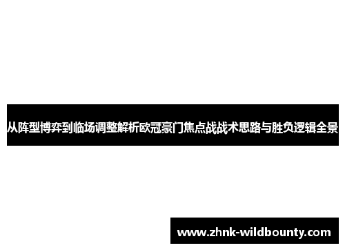 从阵型博弈到临场调整解析欧冠豪门焦点战战术思路与胜负逻辑全景