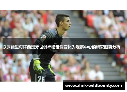 以罗德里对阵西班牙世俱杯稳定性变化为观察中心的研究趋势分析一 以罗德里对阵西班牙世俱杯稳定性变化为观察中心的研究趋势分析一