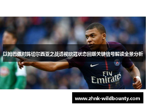 以姆巴佩对阵切尔西亚之战透视欧冠状态回暖关键信号解读全景分析 以姆巴佩对阵切尔西亚之战透视欧冠状态回暖关键信号解读全景分析