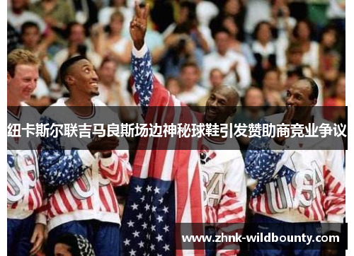 纽卡斯尔联吉马良斯场边神秘球鞋引发赞助商竞业争议